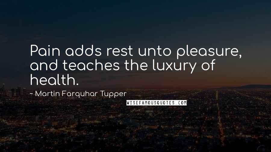Martin Farquhar Tupper Quotes: Pain adds rest unto pleasure, and teaches the luxury of health.
