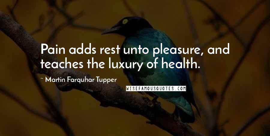 Martin Farquhar Tupper Quotes: Pain adds rest unto pleasure, and teaches the luxury of health.