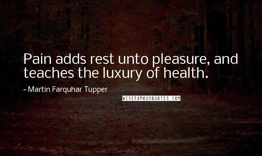 Martin Farquhar Tupper Quotes: Pain adds rest unto pleasure, and teaches the luxury of health.