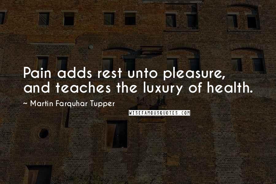 Martin Farquhar Tupper Quotes: Pain adds rest unto pleasure, and teaches the luxury of health.