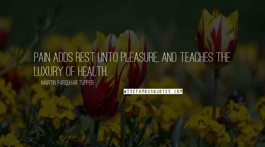 Martin Farquhar Tupper Quotes: Pain adds rest unto pleasure, and teaches the luxury of health.