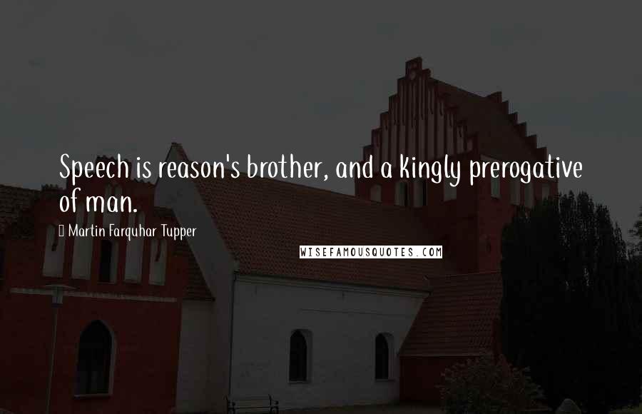 Martin Farquhar Tupper Quotes: Speech is reason's brother, and a kingly prerogative of man.