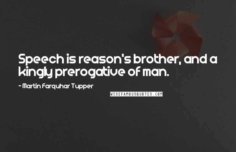 Martin Farquhar Tupper Quotes: Speech is reason's brother, and a kingly prerogative of man.