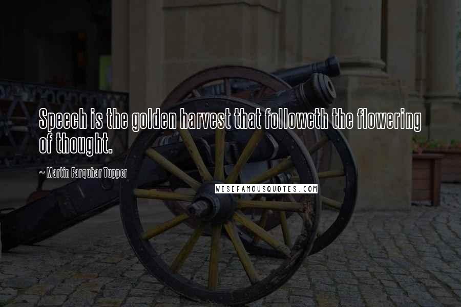 Martin Farquhar Tupper Quotes: Speech is the golden harvest that followeth the flowering of thought.