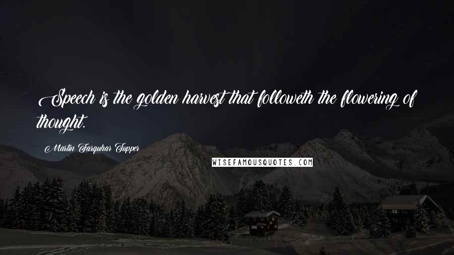 Martin Farquhar Tupper Quotes: Speech is the golden harvest that followeth the flowering of thought.
