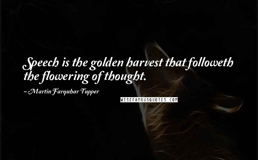 Martin Farquhar Tupper Quotes: Speech is the golden harvest that followeth the flowering of thought.