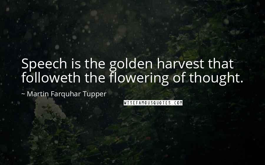 Martin Farquhar Tupper Quotes: Speech is the golden harvest that followeth the flowering of thought.