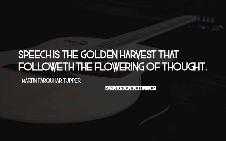 Martin Farquhar Tupper Quotes: Speech is the golden harvest that followeth the flowering of thought.