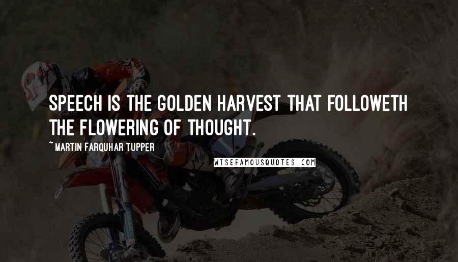 Martin Farquhar Tupper Quotes: Speech is the golden harvest that followeth the flowering of thought.