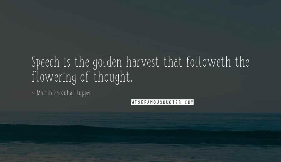 Martin Farquhar Tupper Quotes: Speech is the golden harvest that followeth the flowering of thought.