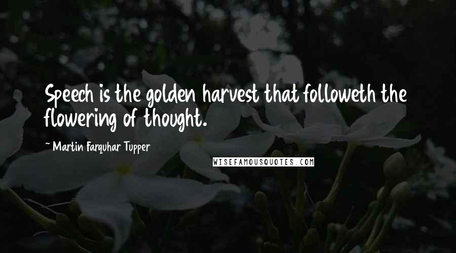 Martin Farquhar Tupper Quotes: Speech is the golden harvest that followeth the flowering of thought.