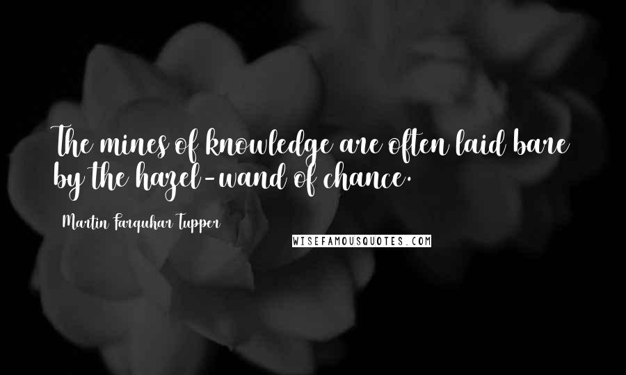 Martin Farquhar Tupper Quotes: The mines of knowledge are often laid bare by the hazel-wand of chance.