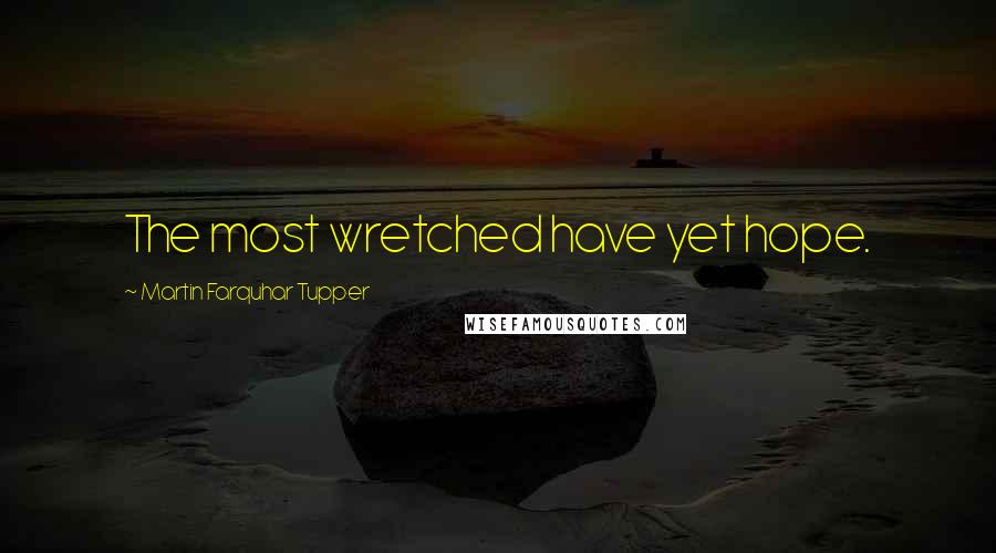 Martin Farquhar Tupper Quotes: The most wretched have yet hope.