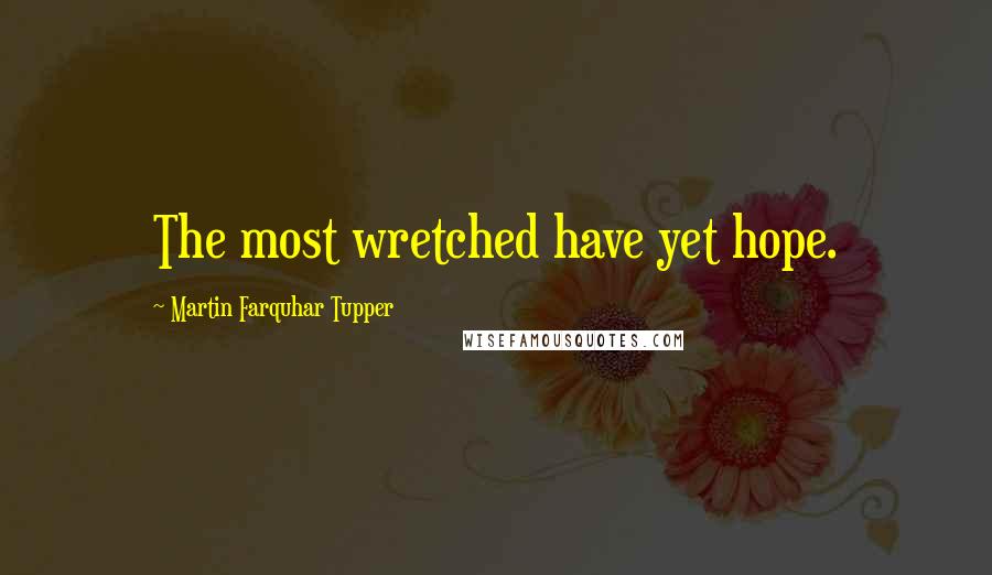 Martin Farquhar Tupper Quotes: The most wretched have yet hope.