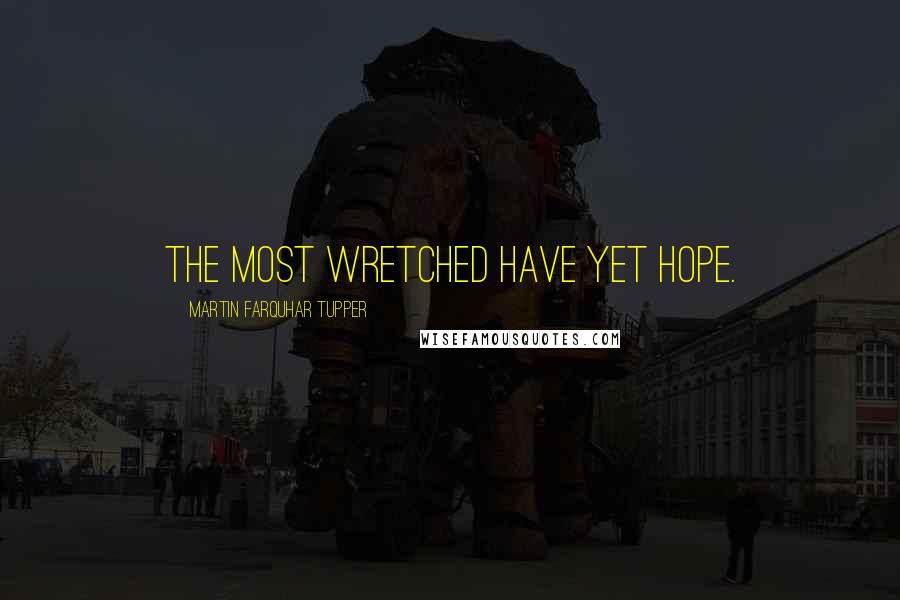 Martin Farquhar Tupper Quotes: The most wretched have yet hope.