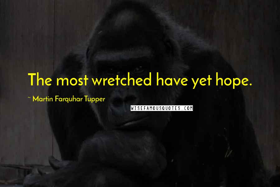 Martin Farquhar Tupper Quotes: The most wretched have yet hope.