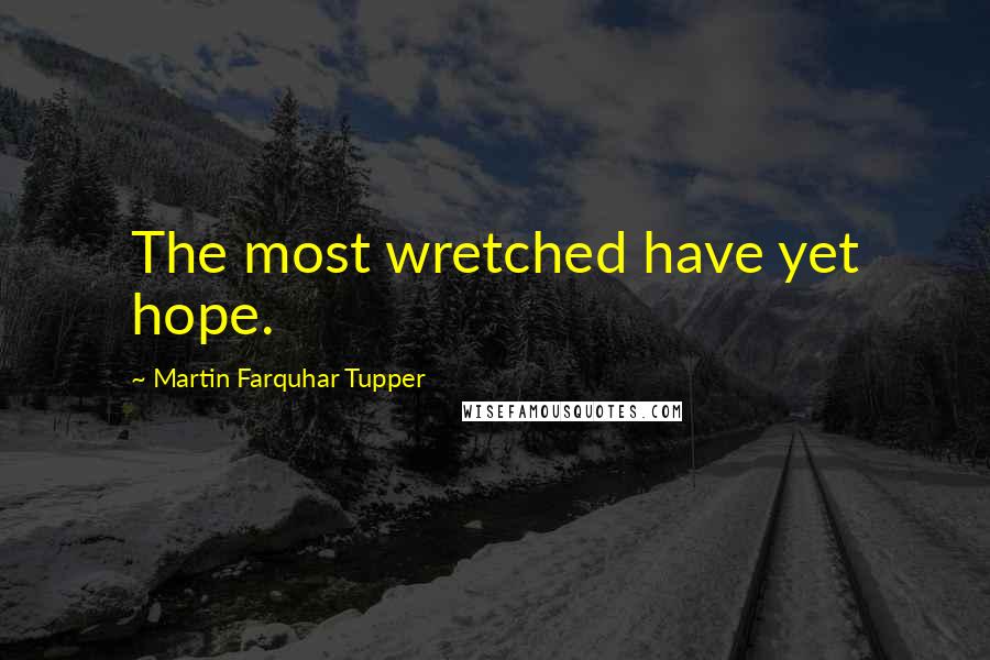 Martin Farquhar Tupper Quotes: The most wretched have yet hope.