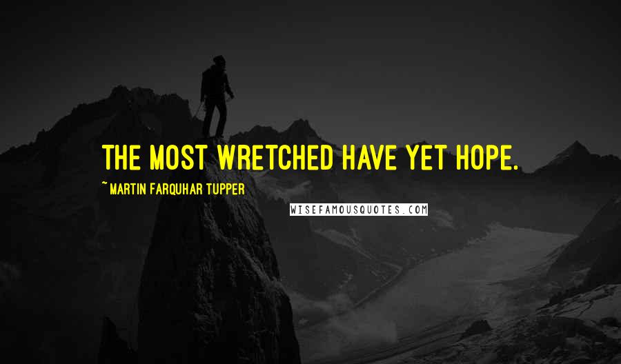 Martin Farquhar Tupper Quotes: The most wretched have yet hope.