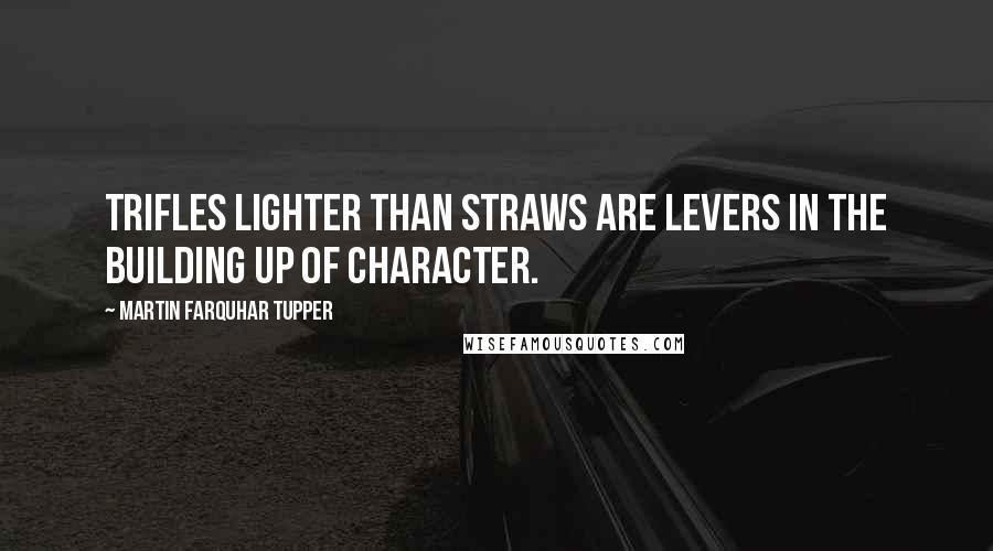 Martin Farquhar Tupper Quotes: Trifles lighter than straws are levers in the building up of character.