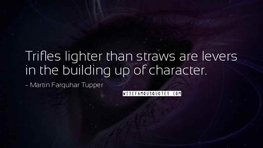 Martin Farquhar Tupper Quotes: Trifles lighter than straws are levers in the building up of character.