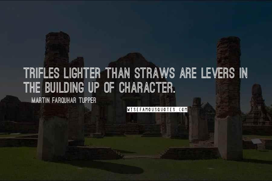 Martin Farquhar Tupper Quotes: Trifles lighter than straws are levers in the building up of character.