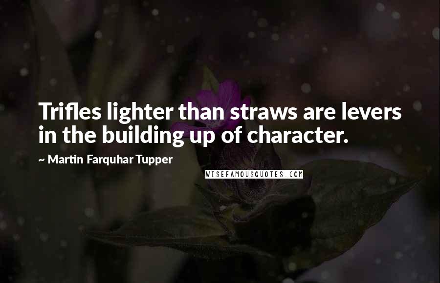 Martin Farquhar Tupper Quotes: Trifles lighter than straws are levers in the building up of character.