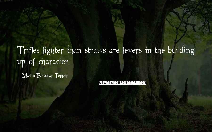 Martin Farquhar Tupper Quotes: Trifles lighter than straws are levers in the building up of character.