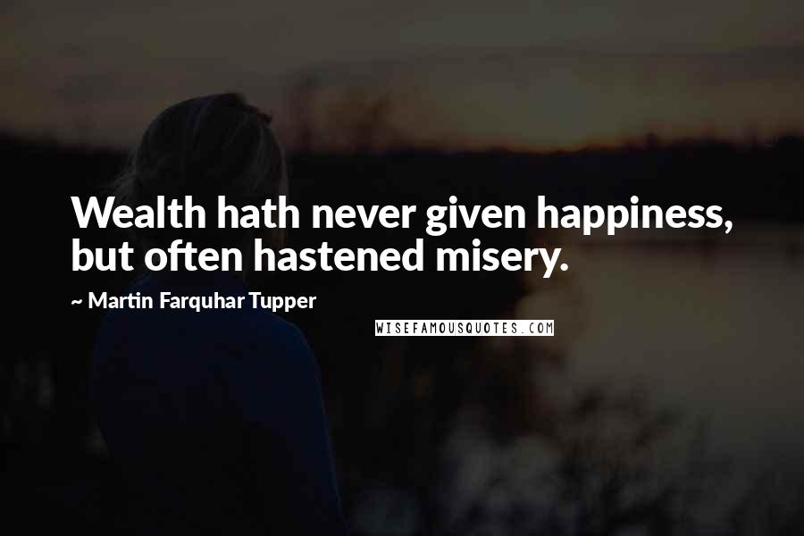 Martin Farquhar Tupper Quotes: Wealth hath never given happiness, but often hastened misery.