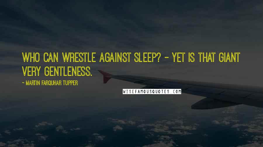 Martin Farquhar Tupper Quotes: Who can wrestle against Sleep? - Yet is that giant very gentleness.