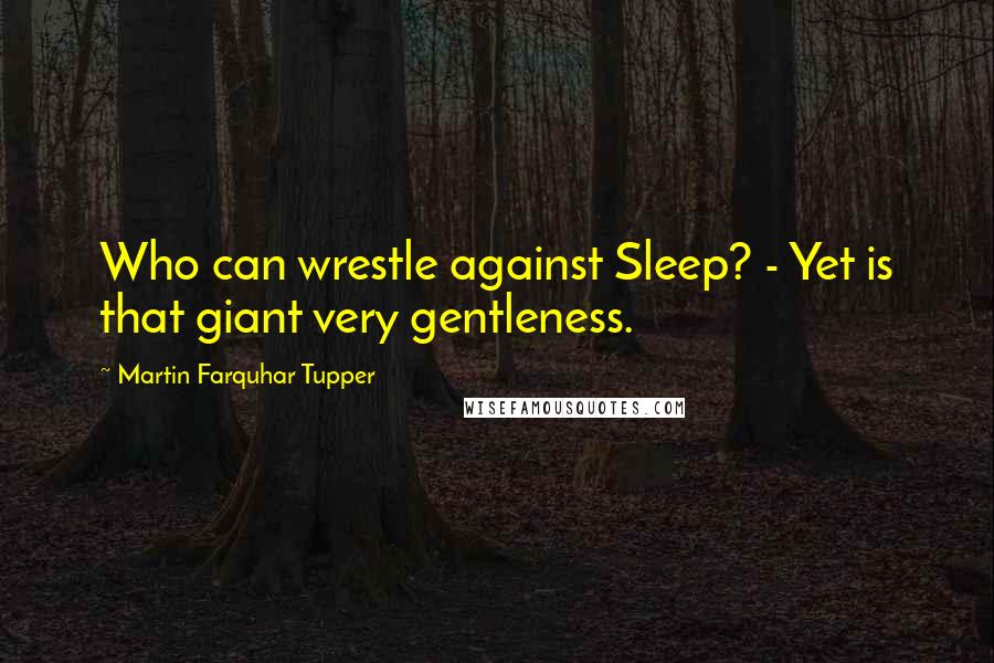 Martin Farquhar Tupper Quotes: Who can wrestle against Sleep? - Yet is that giant very gentleness.