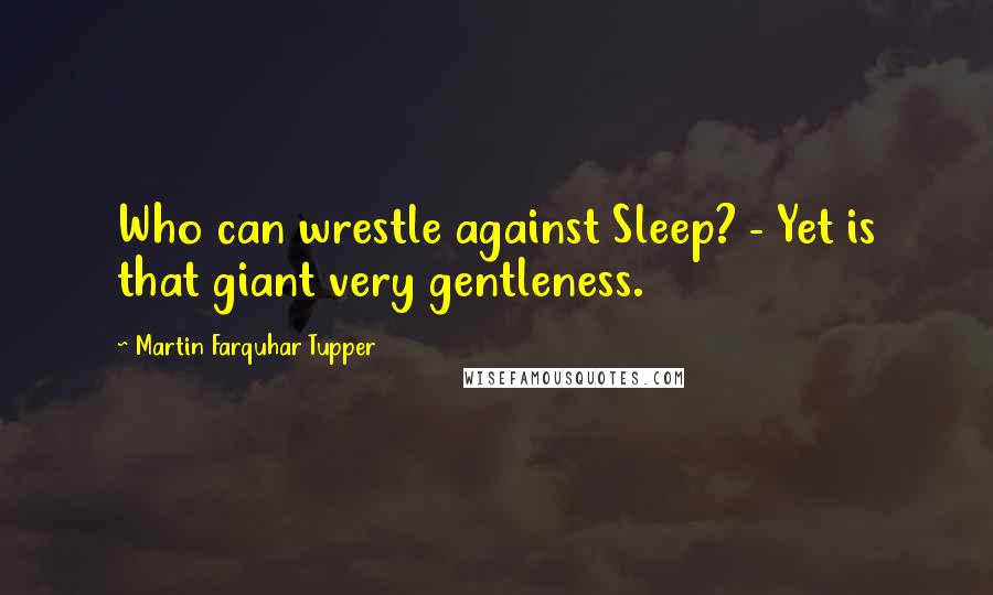 Martin Farquhar Tupper Quotes: Who can wrestle against Sleep? - Yet is that giant very gentleness.