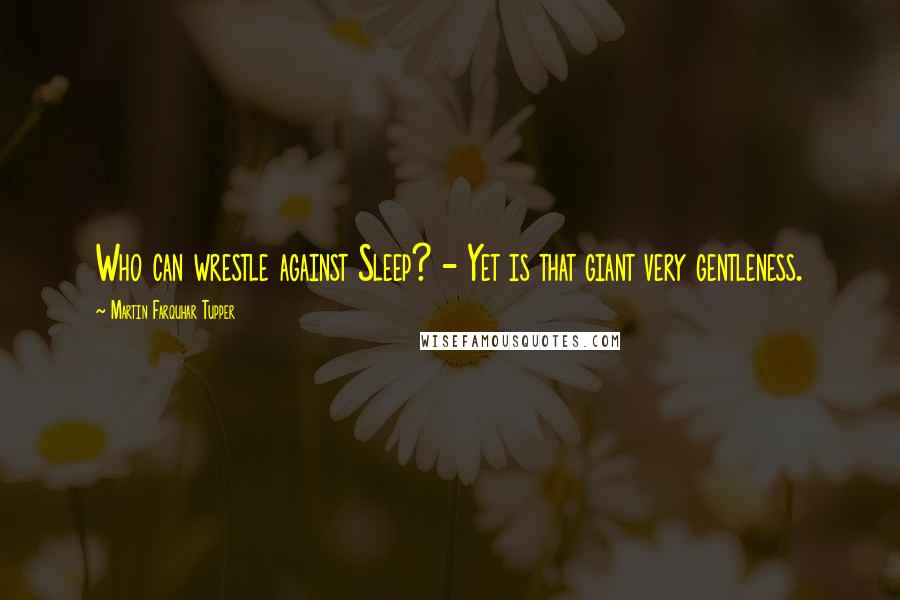 Martin Farquhar Tupper Quotes: Who can wrestle against Sleep? - Yet is that giant very gentleness.