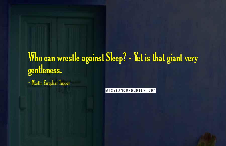 Martin Farquhar Tupper Quotes: Who can wrestle against Sleep? - Yet is that giant very gentleness.