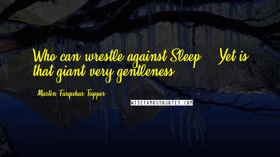 Martin Farquhar Tupper Quotes: Who can wrestle against Sleep? - Yet is that giant very gentleness.