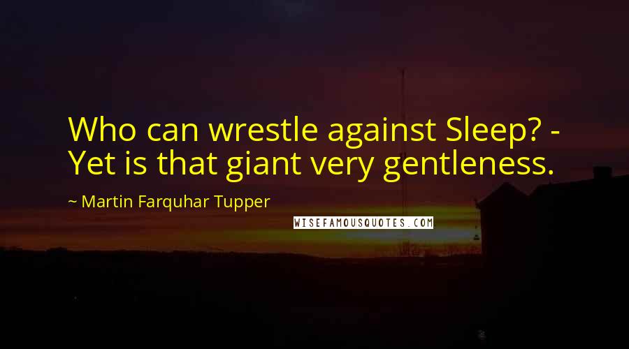 Martin Farquhar Tupper Quotes: Who can wrestle against Sleep? - Yet is that giant very gentleness.