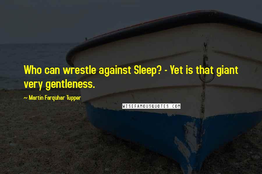 Martin Farquhar Tupper Quotes: Who can wrestle against Sleep? - Yet is that giant very gentleness.