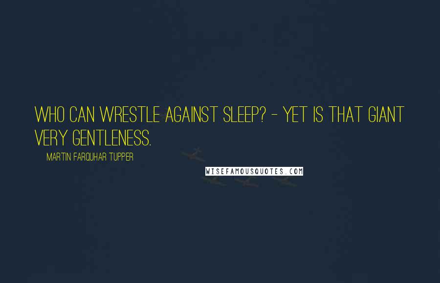 Martin Farquhar Tupper Quotes: Who can wrestle against Sleep? - Yet is that giant very gentleness.
