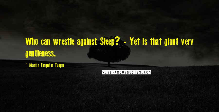 Martin Farquhar Tupper Quotes: Who can wrestle against Sleep? - Yet is that giant very gentleness.