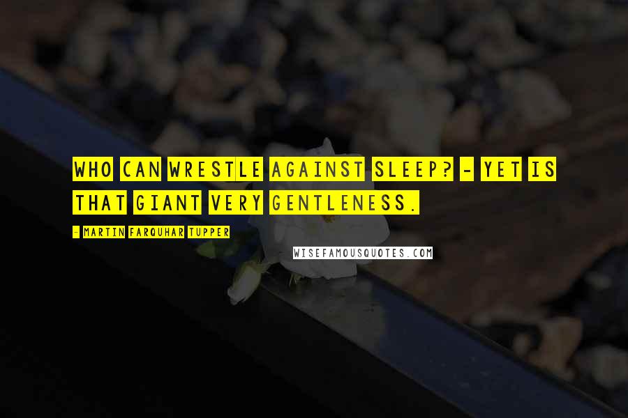 Martin Farquhar Tupper Quotes: Who can wrestle against Sleep? - Yet is that giant very gentleness.