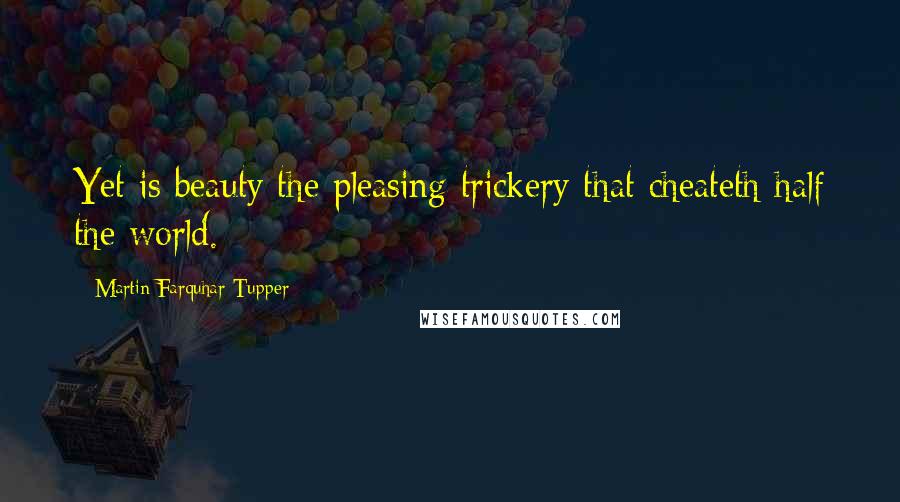 Martin Farquhar Tupper Quotes: Yet is beauty the pleasing trickery that cheateth half the world.