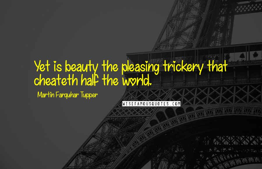 Martin Farquhar Tupper Quotes: Yet is beauty the pleasing trickery that cheateth half the world.
