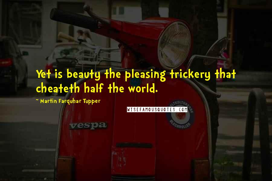 Martin Farquhar Tupper Quotes: Yet is beauty the pleasing trickery that cheateth half the world.