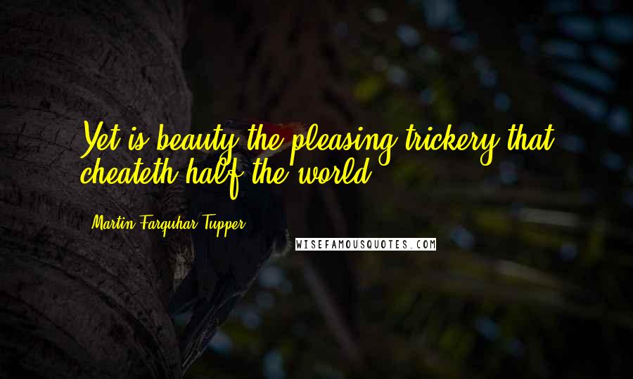 Martin Farquhar Tupper Quotes: Yet is beauty the pleasing trickery that cheateth half the world.