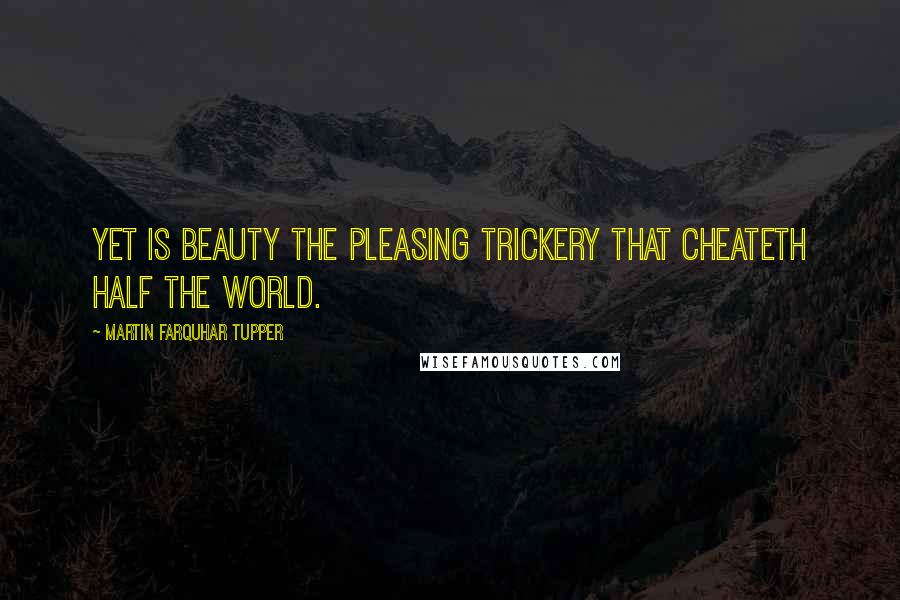 Martin Farquhar Tupper Quotes: Yet is beauty the pleasing trickery that cheateth half the world.