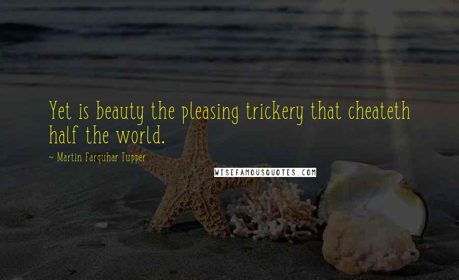 Martin Farquhar Tupper Quotes: Yet is beauty the pleasing trickery that cheateth half the world.