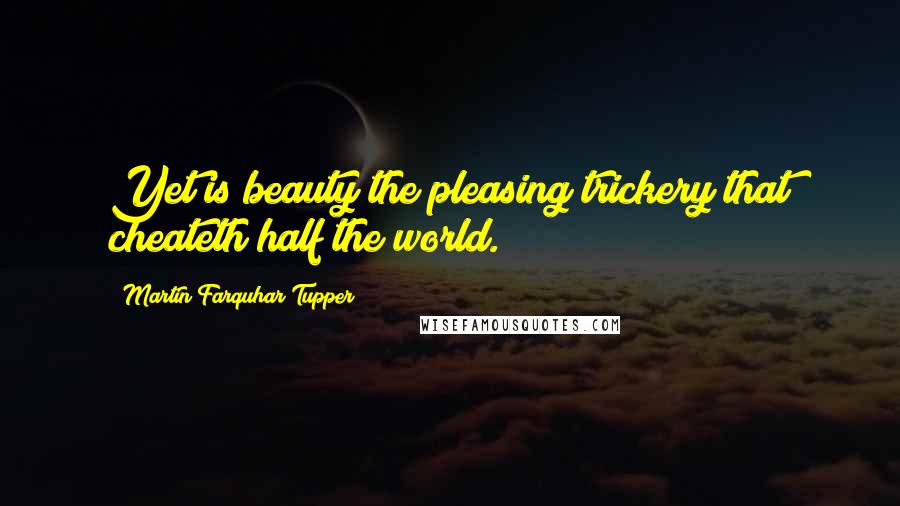 Martin Farquhar Tupper Quotes: Yet is beauty the pleasing trickery that cheateth half the world.