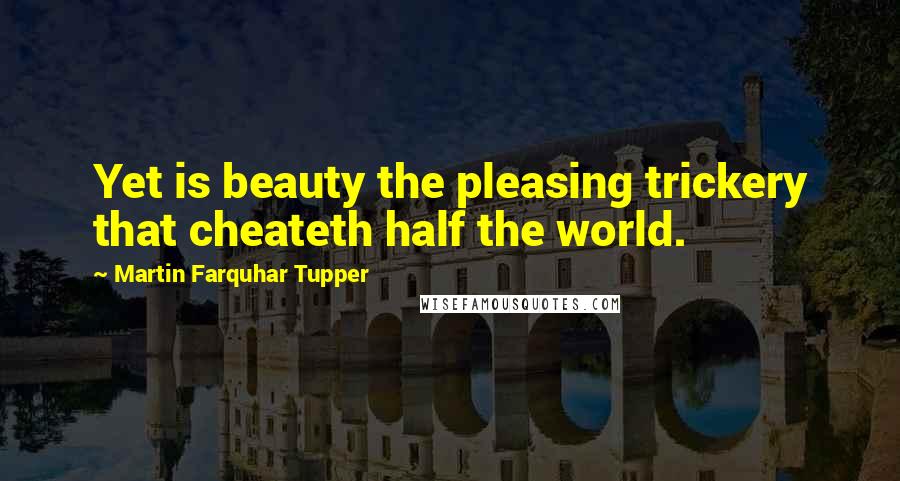 Martin Farquhar Tupper Quotes: Yet is beauty the pleasing trickery that cheateth half the world.