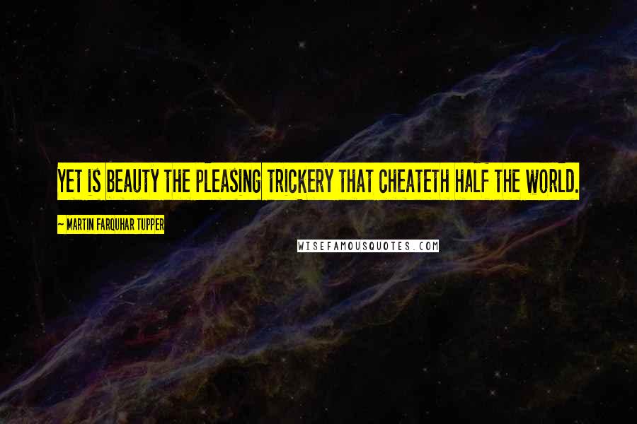 Martin Farquhar Tupper Quotes: Yet is beauty the pleasing trickery that cheateth half the world.