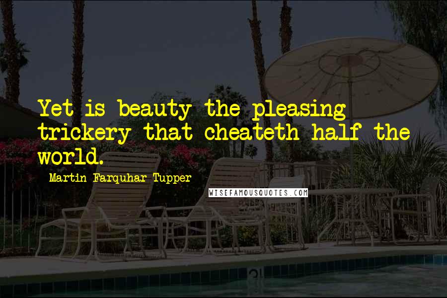 Martin Farquhar Tupper Quotes: Yet is beauty the pleasing trickery that cheateth half the world.