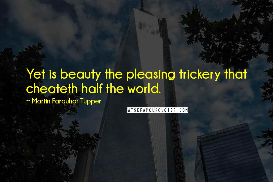 Martin Farquhar Tupper Quotes: Yet is beauty the pleasing trickery that cheateth half the world.